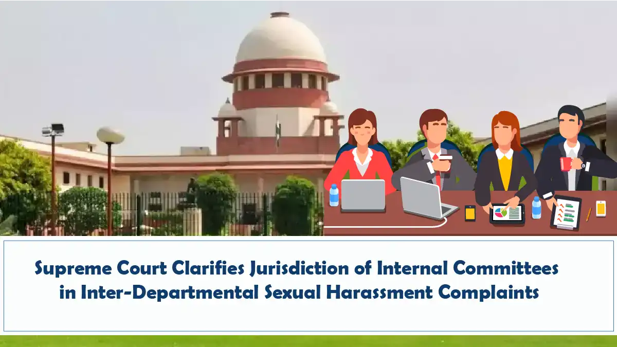 Supreme Court Clarifies Jurisdiction of Internal Committees in Inter Departmental Sexual Harassment Complaints