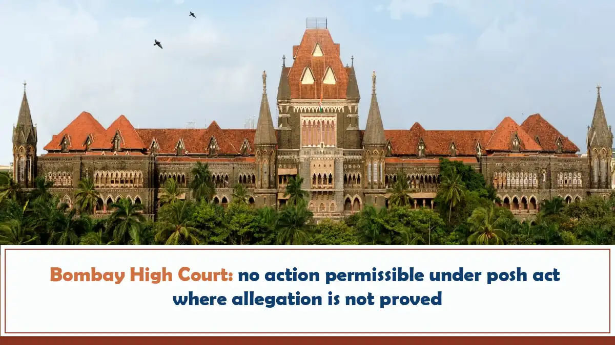 Bombay High Court No Action Permissible Under POSH Act Where Allegation Is Not Proved