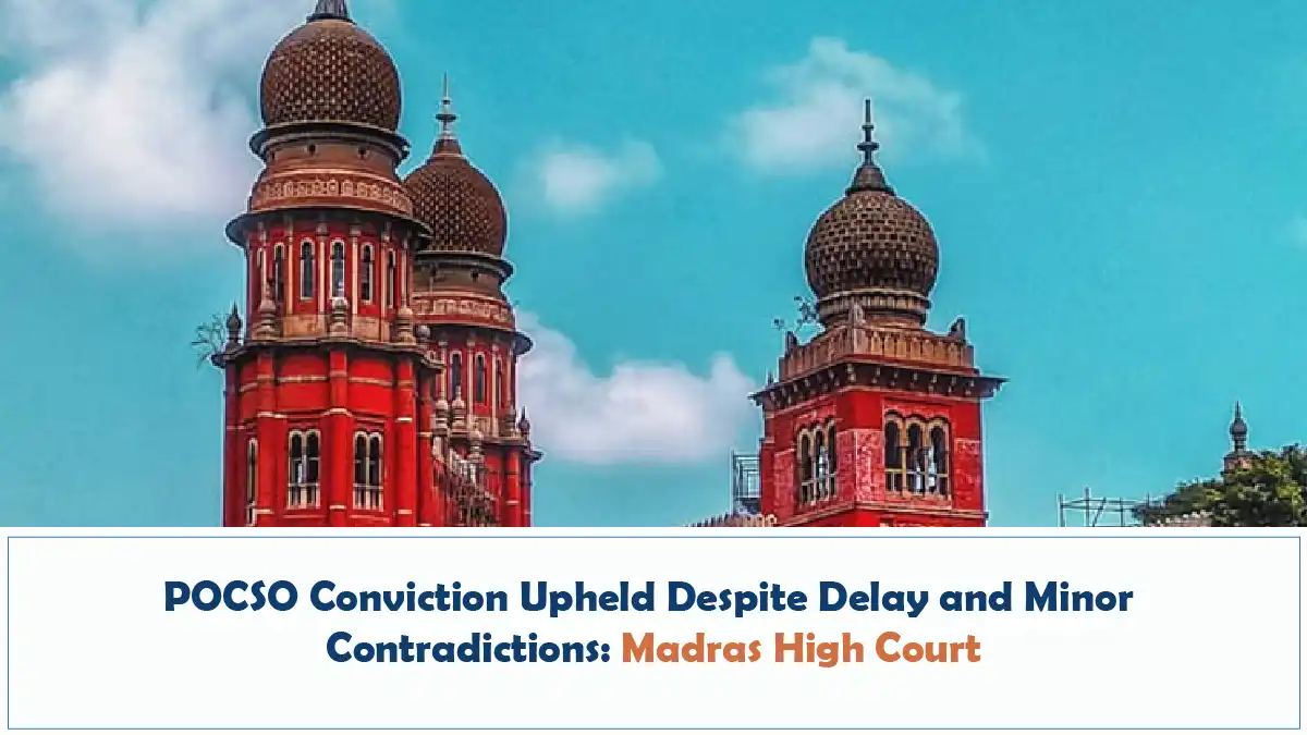 POCSO Conviction Upheld Despite Delay and Minor Contradictions Madras High Court