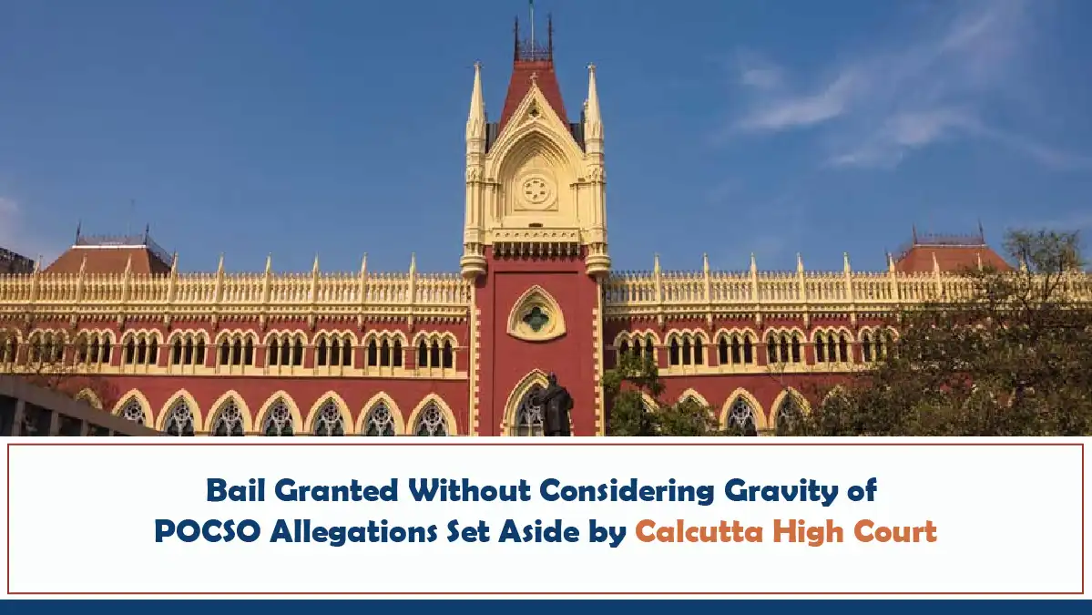 Bail Granted Without Considering Gravity of POCSO Allegations Set Aside by Calcutta High Court