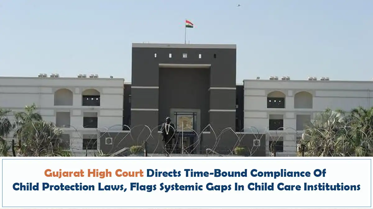 Gujarat High Court Directs Time Bound Compliance Of Child Protection Laws Flags Systemic Gaps In Child Care Institutions