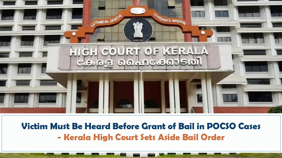 Victim Must Be Heard Before Grant of Bail in POCSO Cases Kerala High Court Sets Aside Bail Order