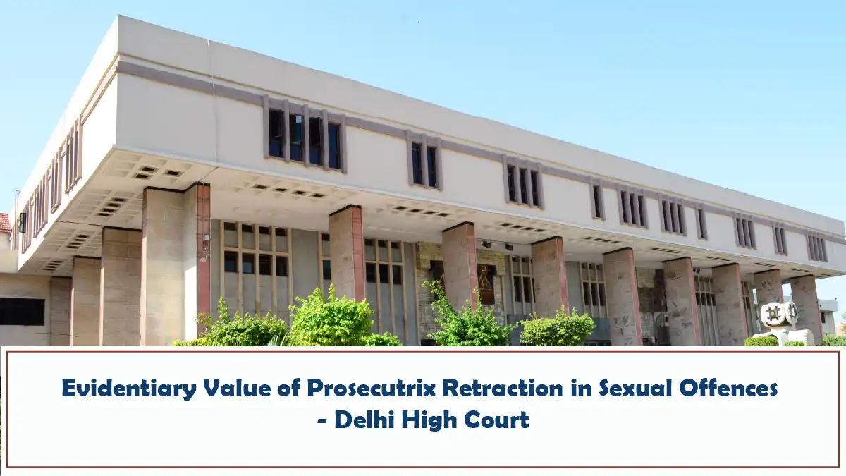Evidentiary Value of Prosecutrix Retraction in Sexual Offences Delhi High Court