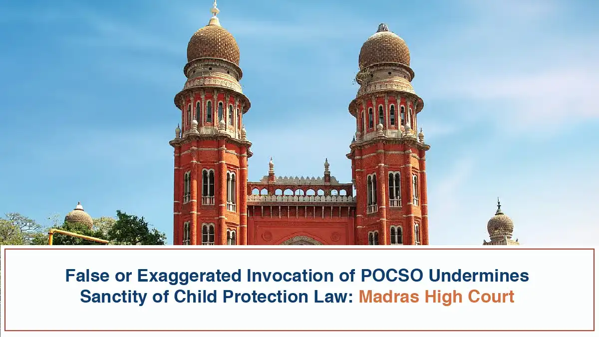 False or Exaggerated Invocation of POCSO Undermines Sanctity of Child Protection Law Madras High Court 19th may 2026