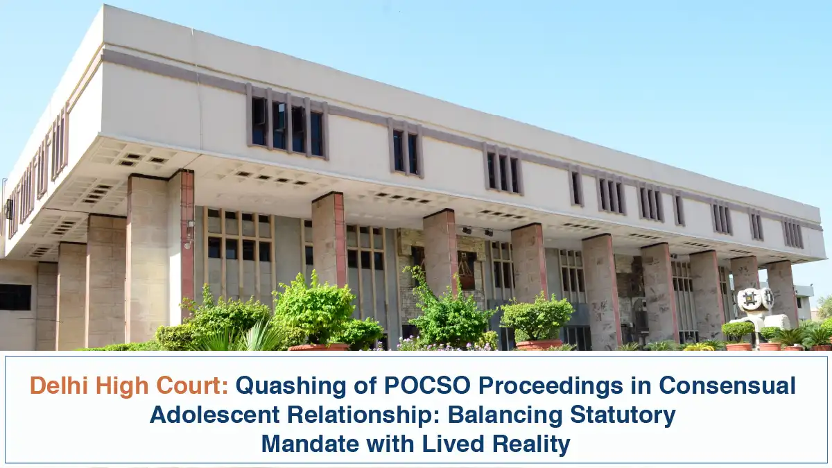Quashing of POCSO Proceedings in Consensual Adolescent Relationship Balancing Statutory Mandate with Lived Reality Delhi High Court