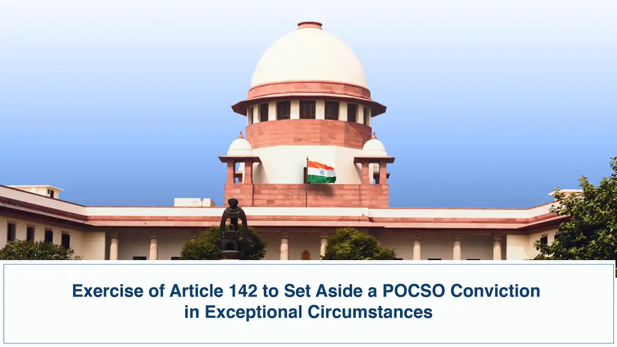 Exercise of Article 142 to Set Aside a POCSO Conviction in Exceptional Circumstances Supreme Court of India