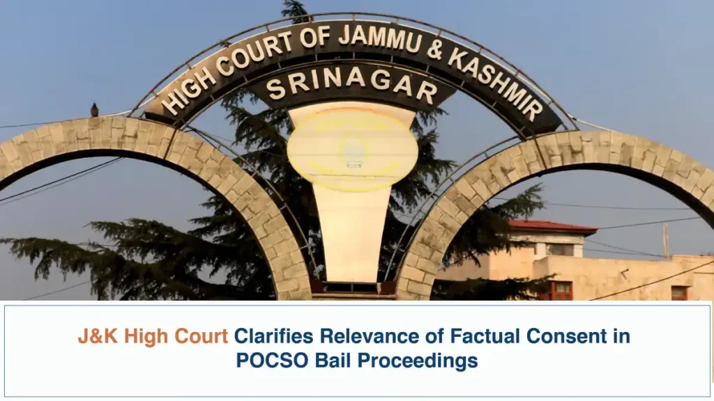 JK High Court Clarifies Relevance of Factual Consent in POCSO Bail Proceedings Jammu and Kashmir High Court