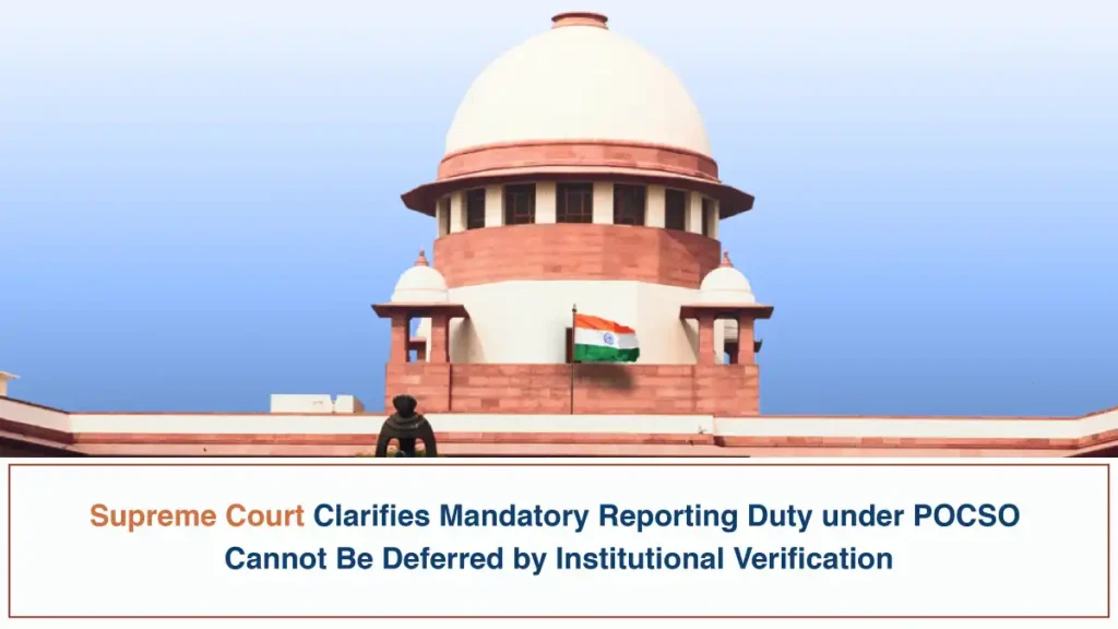 Supreme Court Clarifies Mandatory Reporting Duty under POCSO Cannot Be Deferred by Institutional Verification