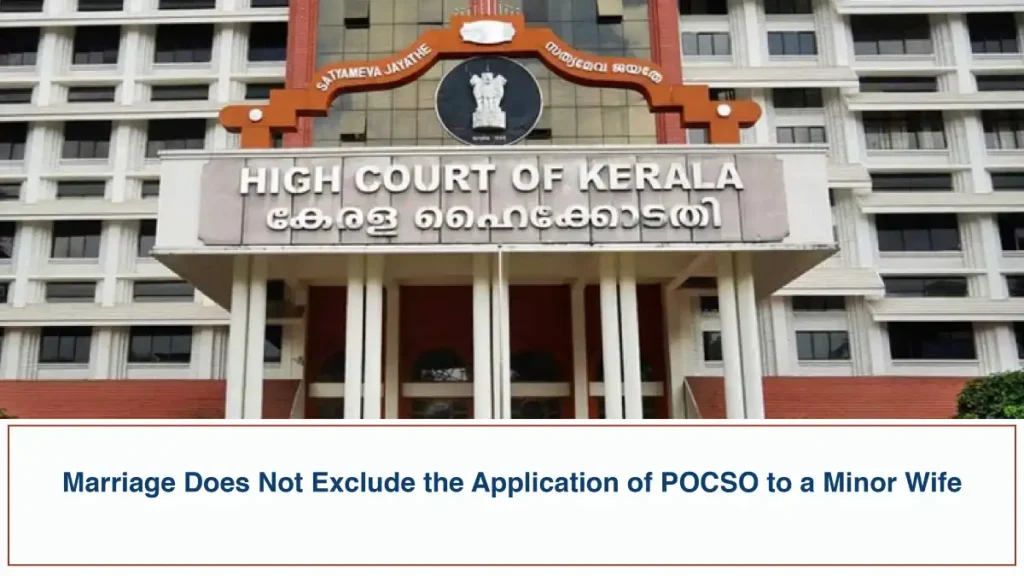Marriage Does Not Exclude the Application of POCSO to a Minor Wife Kerala High Court