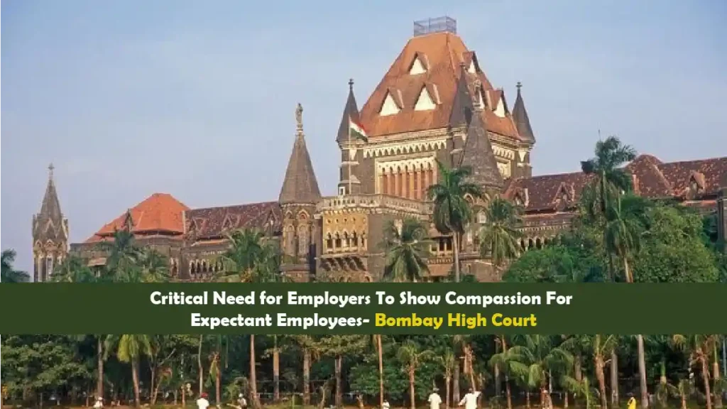 Critical Need for Employers To Show Compassion For Expectant Employees Bombay High Court