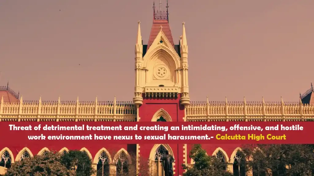 Threat of detrimental treatment and creating an intimidating offensive and hostile work environment have nexus to sexual harassment. Calcutta High Court