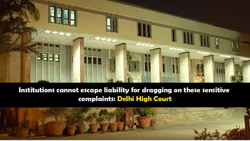 Delhi High Court holds institutions accountable for delays in sensitive complaint resolution