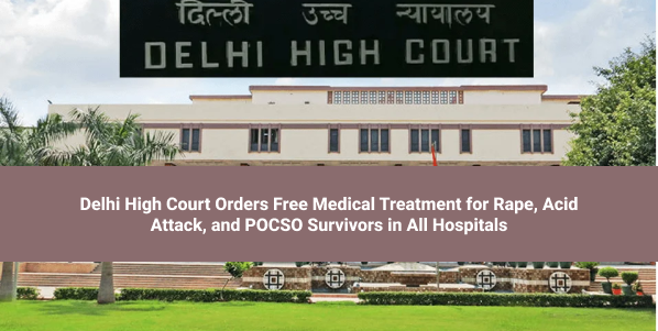The Delhi High Court mandated free medical treatment for rape, acid attack, and POCSO survivors in all hospitals, including private facilities.