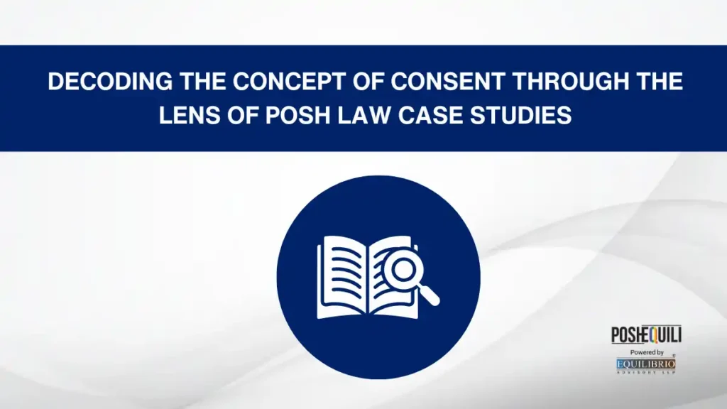 Decoding The Concept Of Consent Through The Lens Of Posh Law Case Studies
