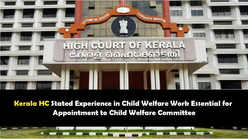 Kerala HC Stated Experience in Child Welfare Work Essential for Appointment to Child Welfare Committee