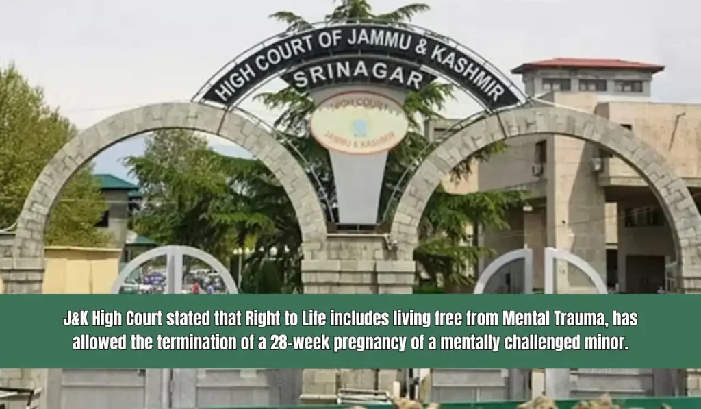 JK High Court stated that Right to Life includes living free from Mental Trauma has allowed the termination of a 28 week pregnancy of a mentally challenged minor