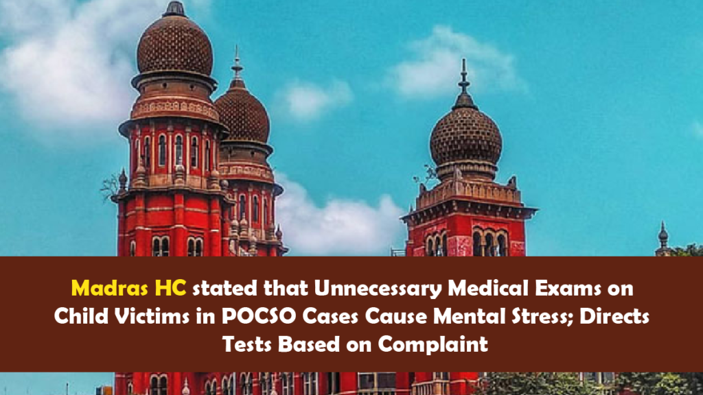 Madras HC stated that Unnecessary Medical Exams on Child Victims in POCSO Cases Cause Mental Stress Directs Tests Based on Complaint