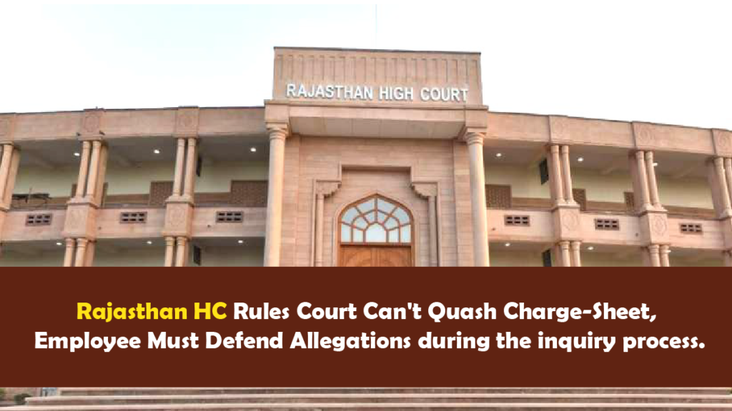 Rajasthan HC Rules Court Cant Quash Charge Sheet Employee Must Defend Allegations during the inquiry process