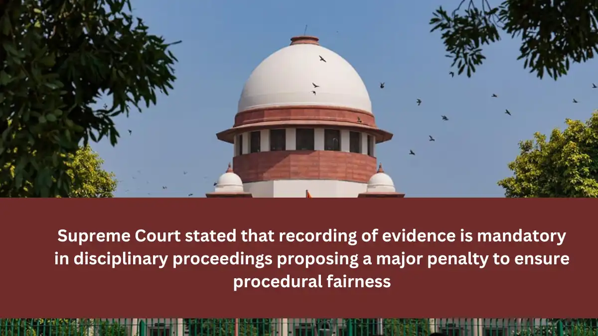 Supreme Court stated that recording of evidence is mandatory in disciplinary proceedings proposing a major penalty to ensure procedural fairness