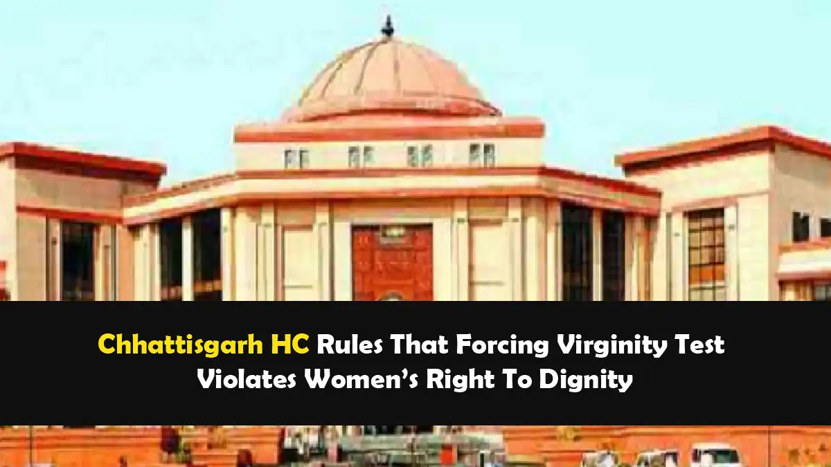 Chhattisgarh HC Rules That Forcing Virginity Test Violates Womens Right To Dignity