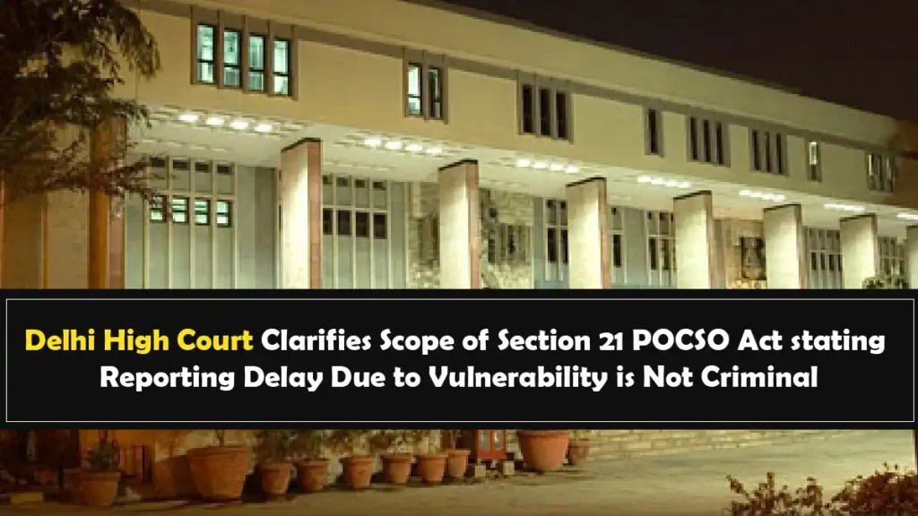 Delhi High Court Clarifies Scope of Section 21 POCSO Act stating Reporting Delay Due to Vulnerability is Not Criminal