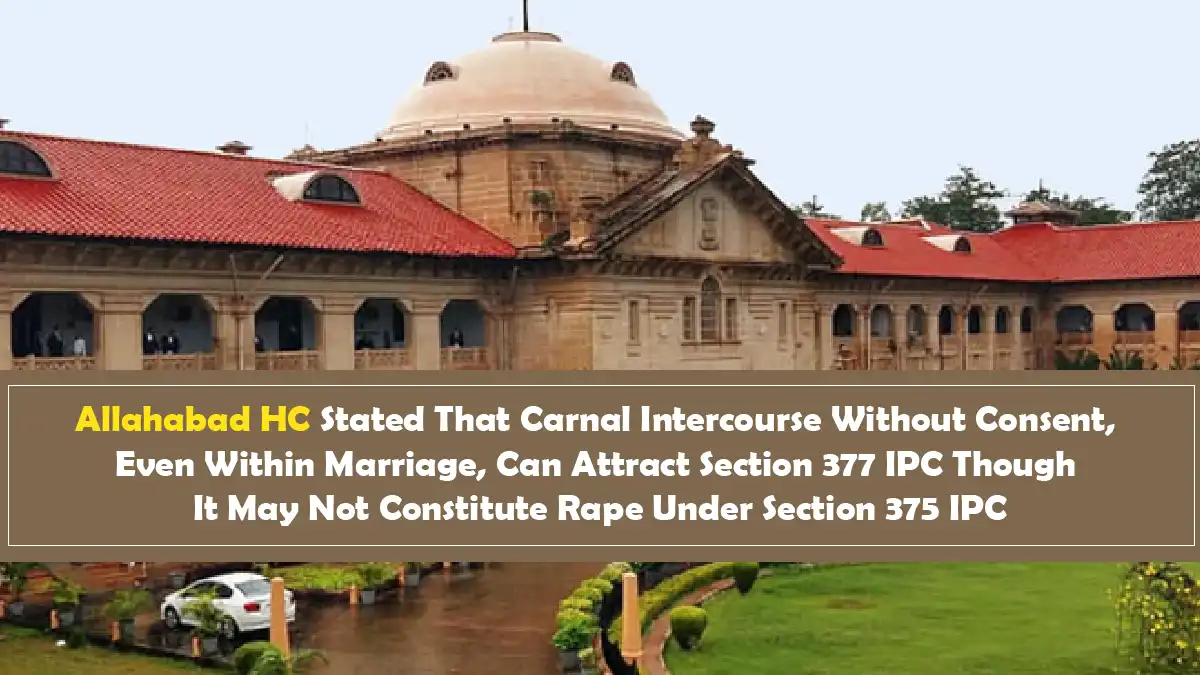 Allahabad HC Stated That Carnal Intercourse Without Consent Even Within Marriage Can Attract Section 377 IPC Though It May Not Constitute Rape Under Section 375 IPC