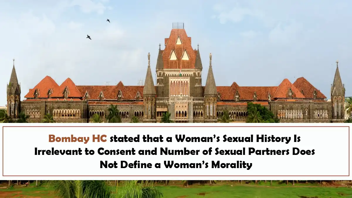 Bombay HC stated that a Womans Sexual History Is Irrelevant to Consent and Number of Sexual Partners Does Not Define a Womans Morality