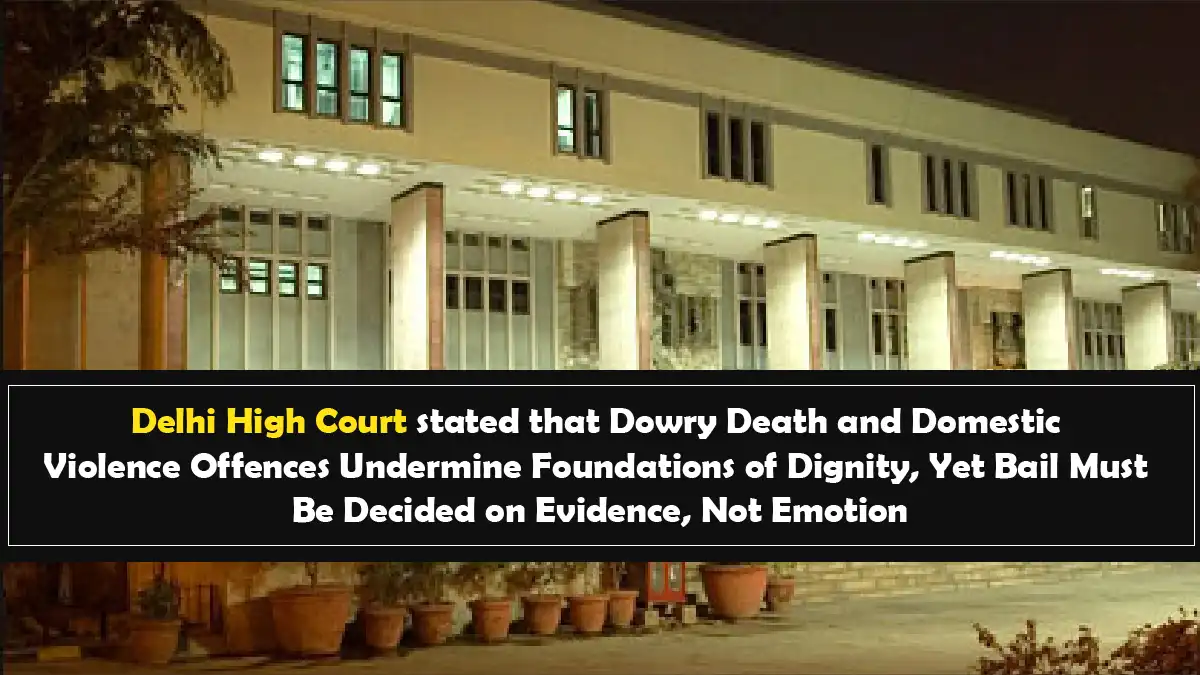 Delhi High Court stated that Dowry Death and Domestic Violence Offences Undermine Foundations of Dignity Yet Bail Must Be Decided on Evidence Not Emotion