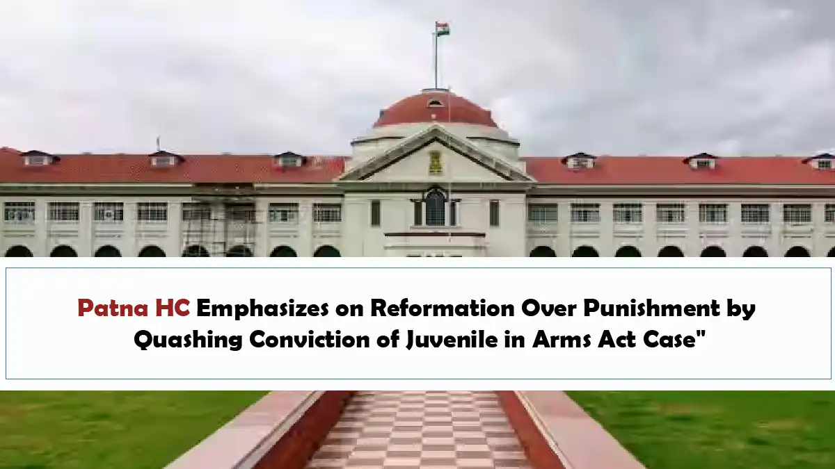 Patna HC Emphasizes on Reformation Over Punishment by Quashing Conviction of Juvenile in Arms Act Case