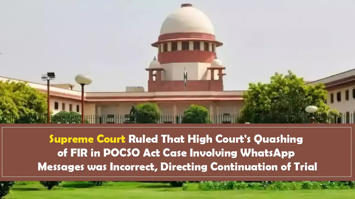 Supreme Court Ruled That High Courts Quashing of FIR in POCSO Act Case Involving WhatsApp Messages was Incorrect Directing Continuation of Trial