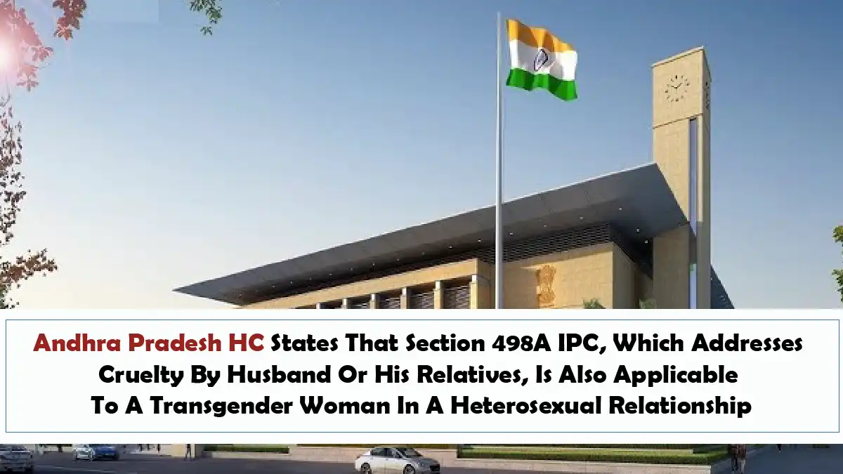 Andhra Pradesh HC States That Section 498A IPC Which Addresses Cruelty By Husband Or His Relatives Is Also Applicable To A Transgender Woman In A Heterosexual Relationship