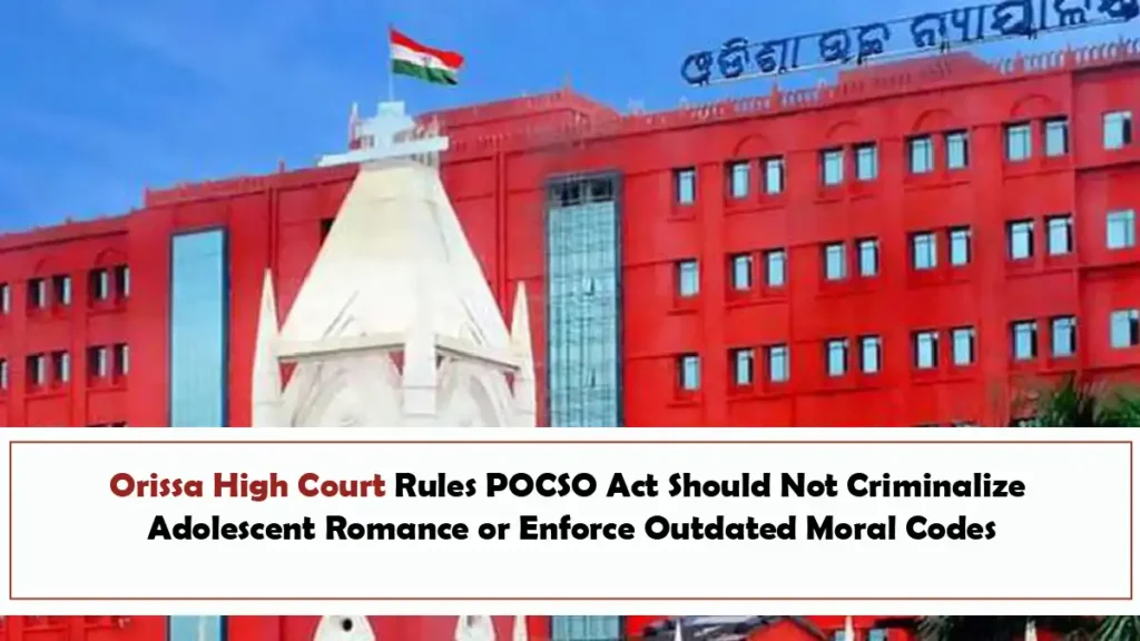 Orissa High Court Rules POCSO Act Should Not Criminalize Adolescent Romance or Enforce Outdated Moral Codes