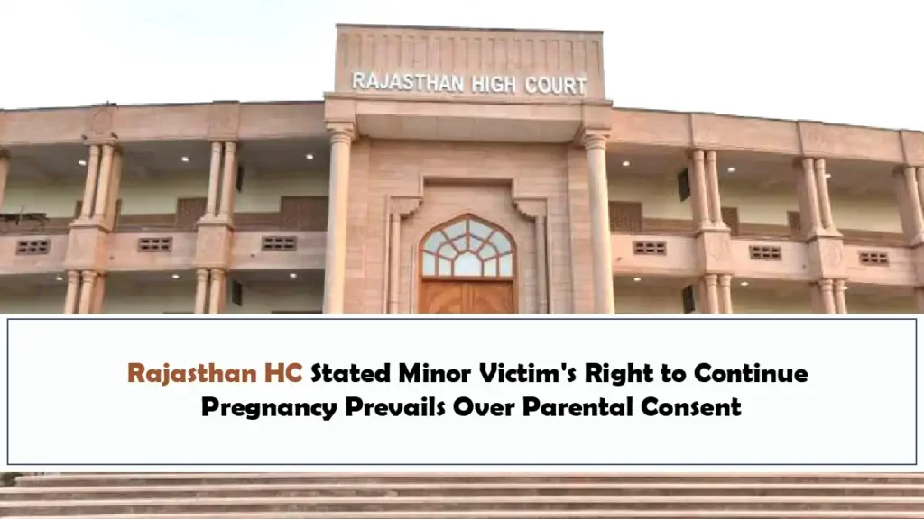 Rajasthan HC Stated Minor Victims Right to Continue Pregnancy Prevails Over Parental Consent