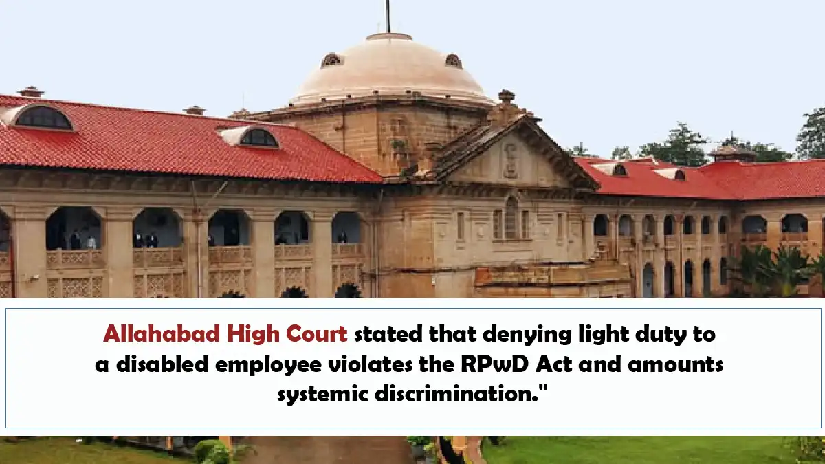 Allahabad High Court stated that denying light duty to a disabled employee violates the RPwD Act and amounts to systemic discrimination