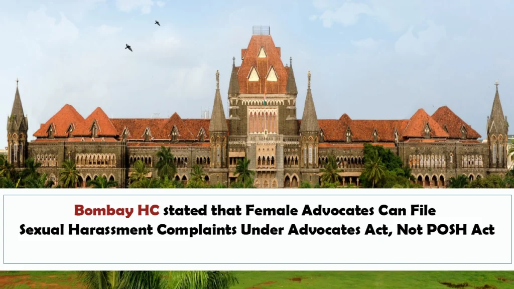 Bombay HC stated that Female Advocates Can File Sexual Harassment Complaints Under Advocates Act Not POSH Act