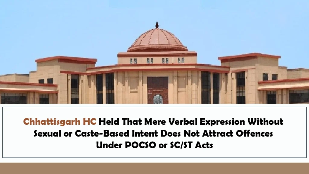 Chhattisgarh HC Held That Mere Verbal Expression Without Sexual or Caste Based Intent Does Not Attract Offences Under POCSO or SCST Acts