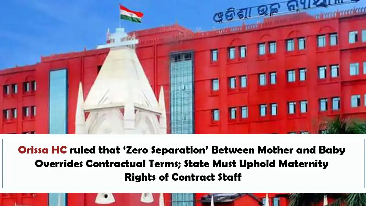 Orissa HC ruled that ‘Zero Separation Between Mother and Baby Overrides Contractual Terms State Must Uphold Maternity Rights of Contract Staff