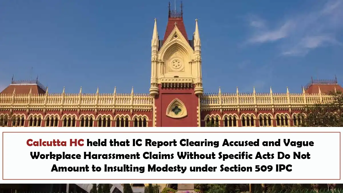 Calcutta HC held that IC Report Clearing Accused and Vague Workplace Harassment Claims Without Specific Acts Do Not Amount to Insulting Modesty under Section 509 IPC