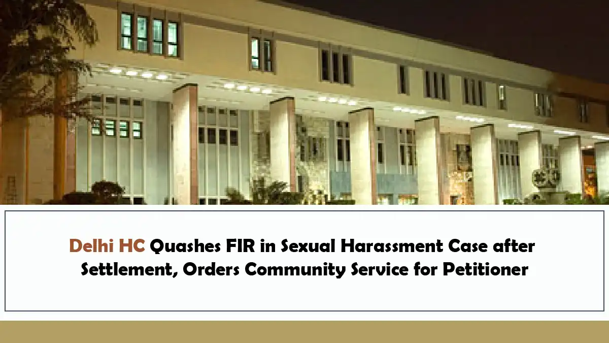 Delhi HC Quashes FIR in Sexual Harassment Case after Settlement, Orders Community Service for Petitioner