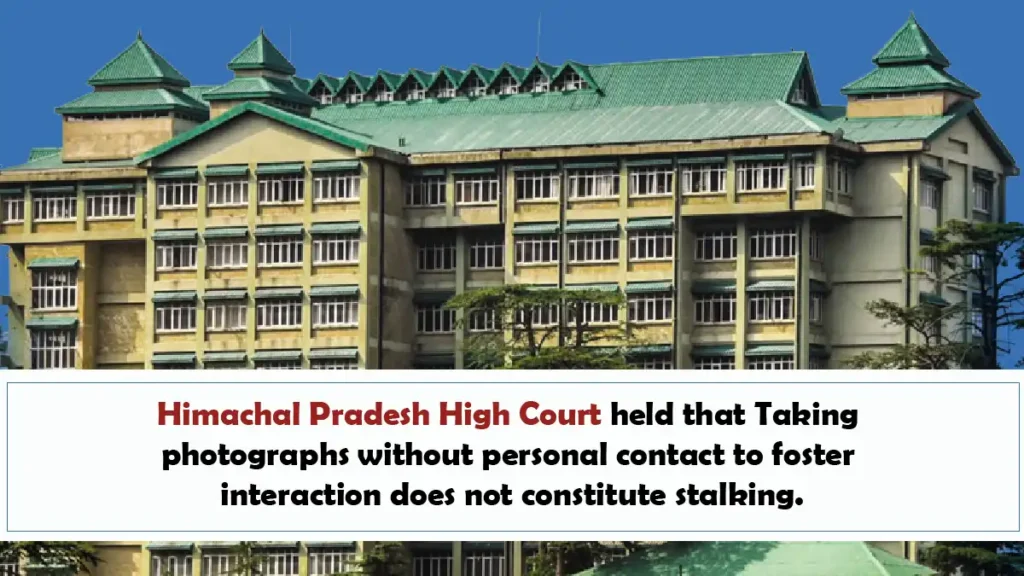 Himachal Pradesh High Court held that Taking photographs without personal contact to foster interaction does not constitute stalking