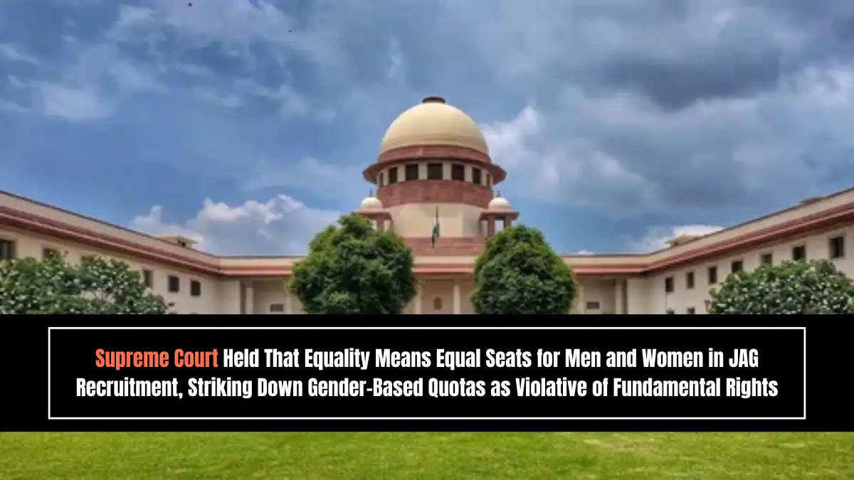 Supreme Court Held That Equality Means Equal Seats for Men and Women in JAG Recruitment Striking Down Gender Based Quotas as Violative of Fundamental Rights