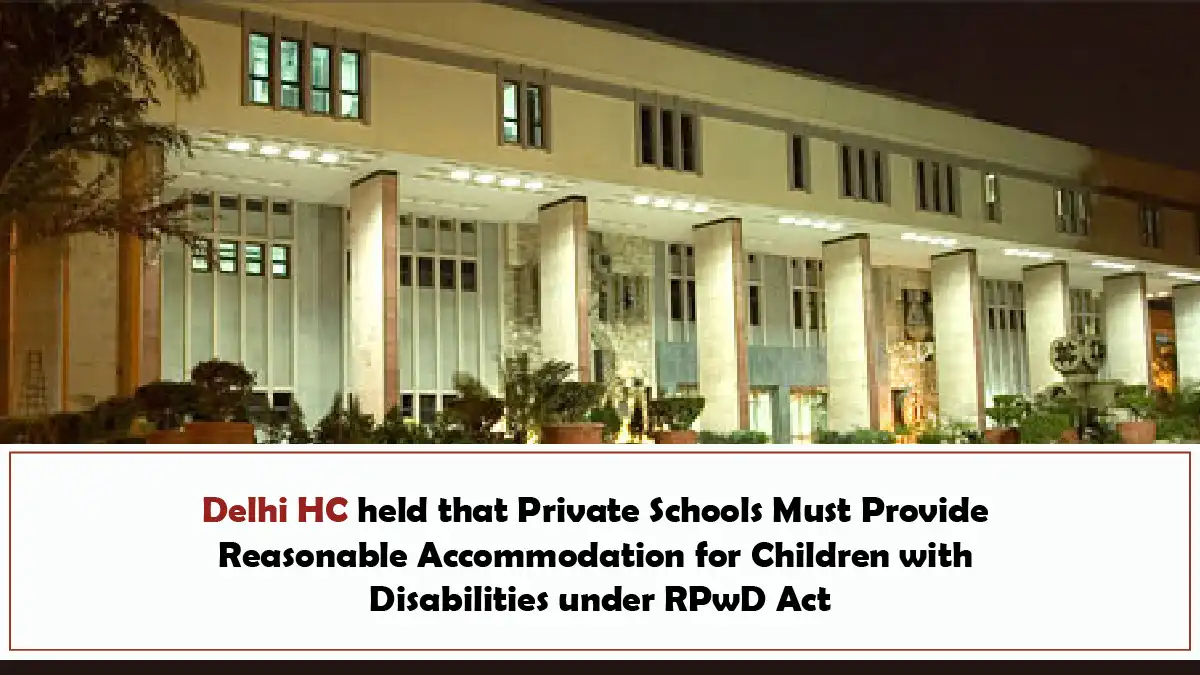 Delhi HC held that Private Schools Must Provide Reasonable Accommodation for Children with Disabilities under RPwD Act