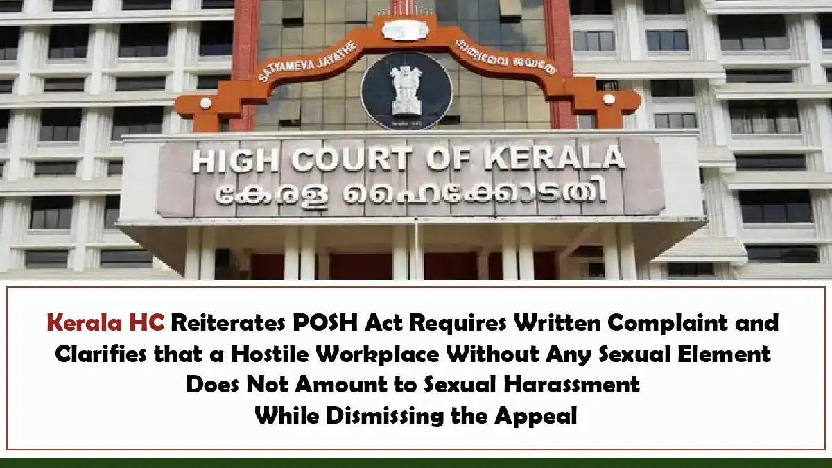 Kerala HC Reiterates POSH Act Requires Written Complaint and Clarifies that a Hostile Workplace Without Any Sexual Element Does Not Amount to Sexual Harassment While Dismissing the Appeal