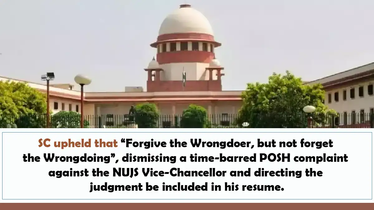 SC upheld that Forgive the Wrongdoer but not forget the Wrongdoing dismissing a time barred POSH complaint against the NUJS Vice Chancellor and directing the judgment be included in his resume