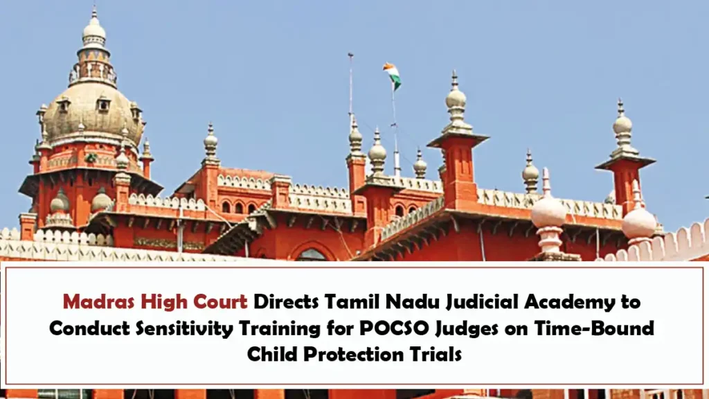 Madras High Court Directs Tamil Nadu Judicial Academy to Conduct Sensitivity Training for POCSO Judges on Time Bound Child Protection Trials