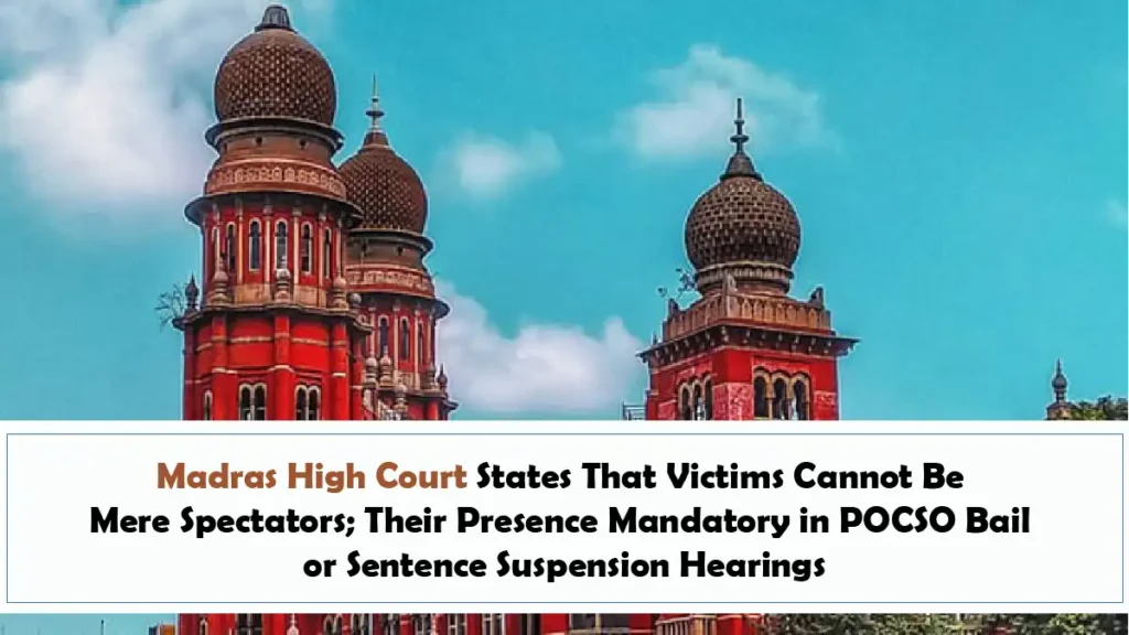 Madras High Court States That Victims Cannot Be Mere Spectators Their Presence Mandatory in POCSO Bail or Sentence Suspension Hearings